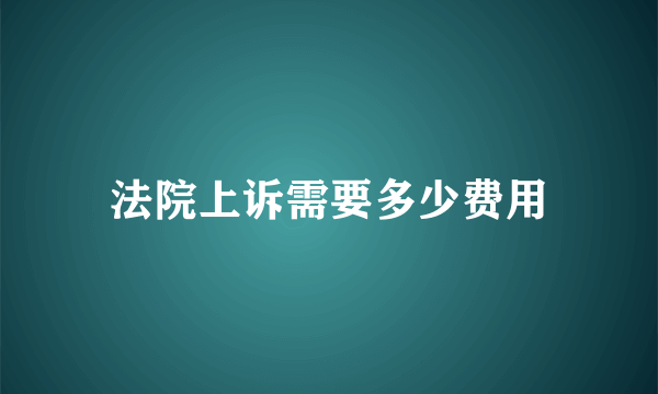 法院上诉需要多少费用