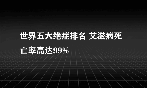 世界五大绝症排名 艾滋病死亡率高达99%