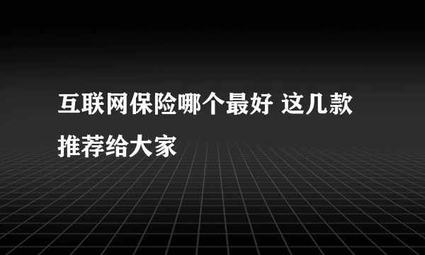 互联网保险哪个最好 这几款推荐给大家