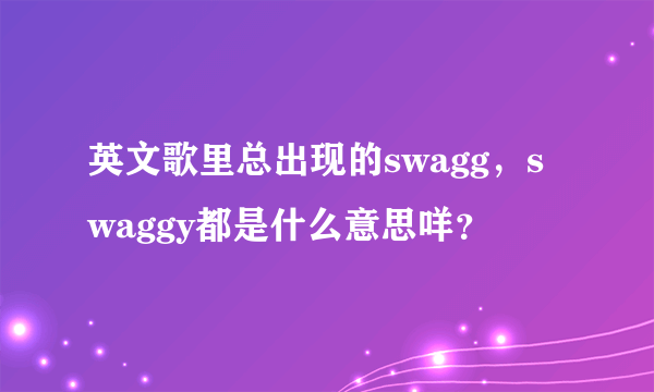 英文歌里总出现的swagg，swaggy都是什么意思咩？