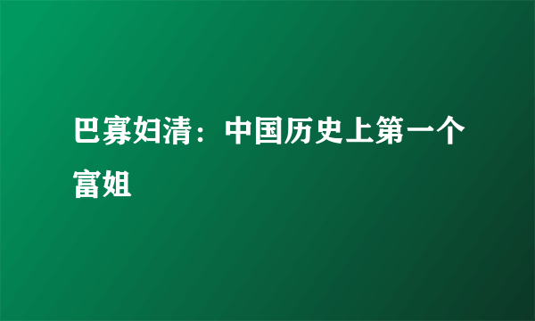 巴寡妇清：中国历史上第一个富姐