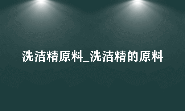 洗洁精原料_洗洁精的原料