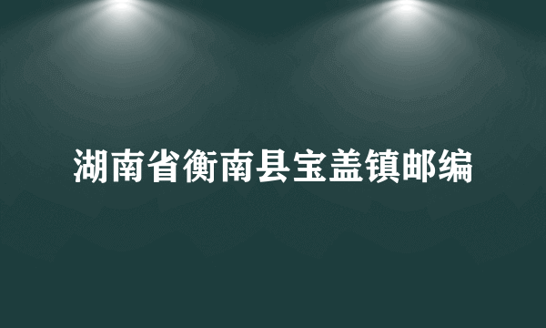 湖南省衡南县宝盖镇邮编