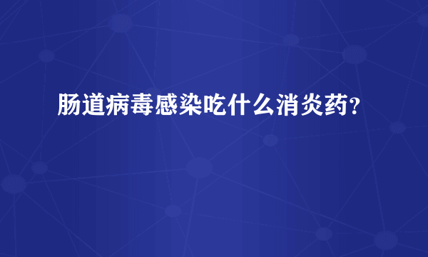 肠道病毒感染吃什么消炎药？