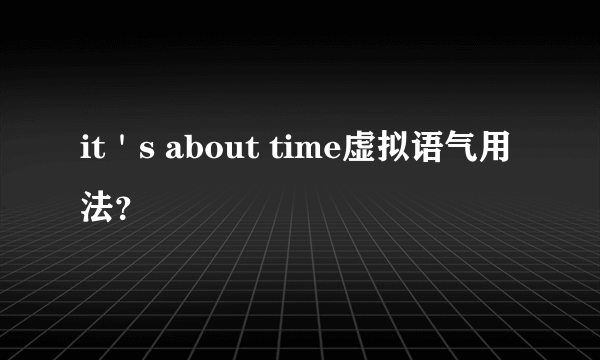 it＇s about time虚拟语气用法？