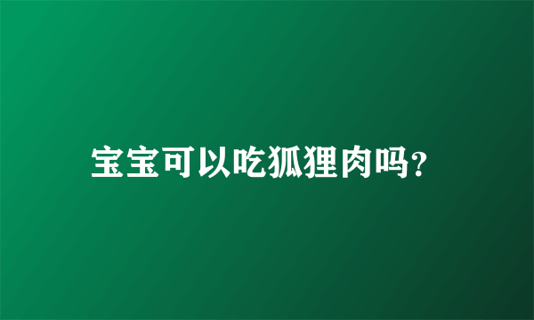 宝宝可以吃狐狸肉吗？