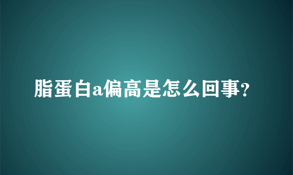 脂蛋白a偏高是怎么回事？