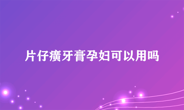 片仔癀牙膏孕妇可以用吗