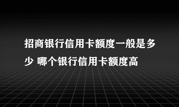 招商银行信用卡额度一般是多少 哪个银行信用卡额度高