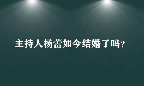 主持人杨蕾如今结婚了吗？