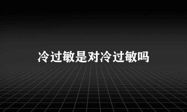 冷过敏是对冷过敏吗