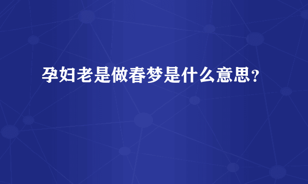 孕妇老是做春梦是什么意思？