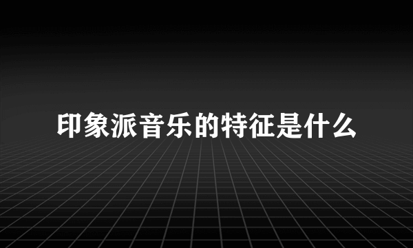 印象派音乐的特征是什么