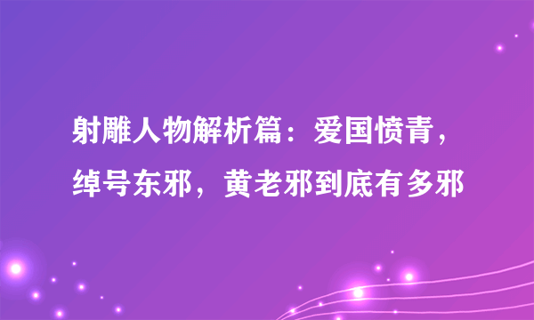 射雕人物解析篇：爱国愤青，绰号东邪，黄老邪到底有多邪