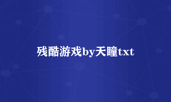 残酷游戏by天瞳txt