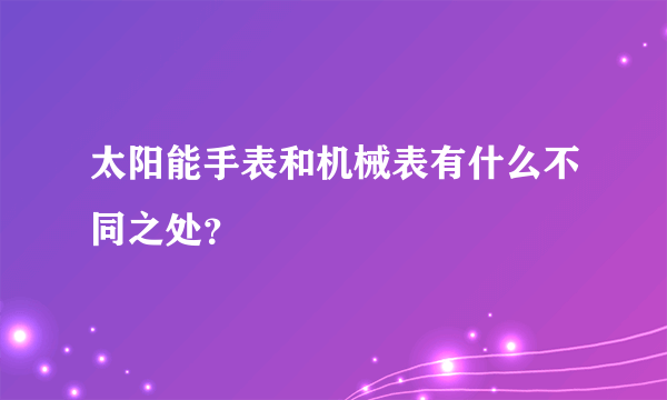 太阳能手表和机械表有什么不同之处？