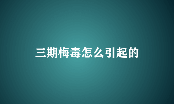 三期梅毒怎么引起的