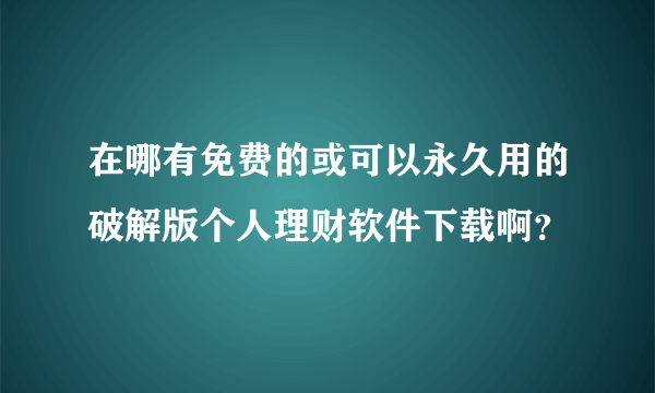 在哪有免费的或可以永久用的破解版个人理财软件下载啊？