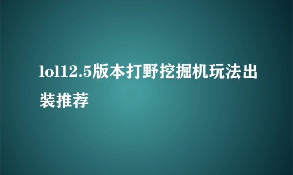 lol12.5版本打野挖掘机玩法出装推荐