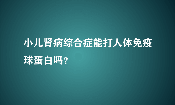 小儿肾病综合症能打人体免疫球蛋白吗？