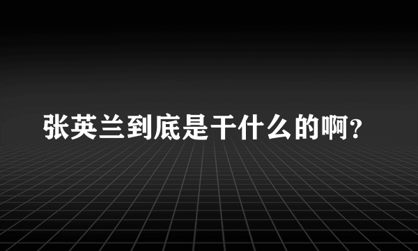 张英兰到底是干什么的啊？