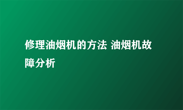 修理油烟机的方法 油烟机故障分析