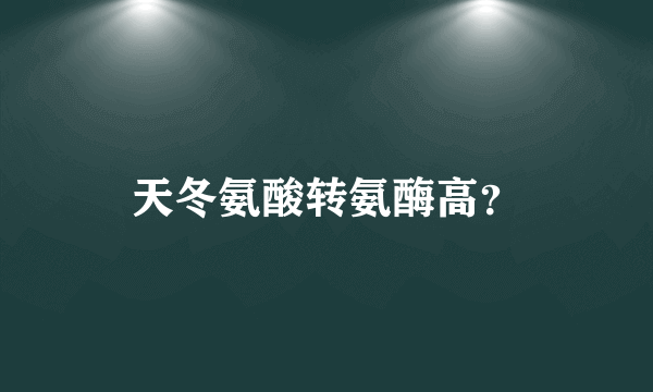 天冬氨酸转氨酶高？