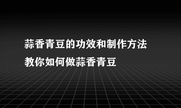 蒜香青豆的功效和制作方法  教你如何做蒜香青豆