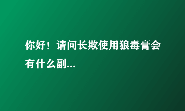 你好！请问长欺使用狼毒膏会有什么副...