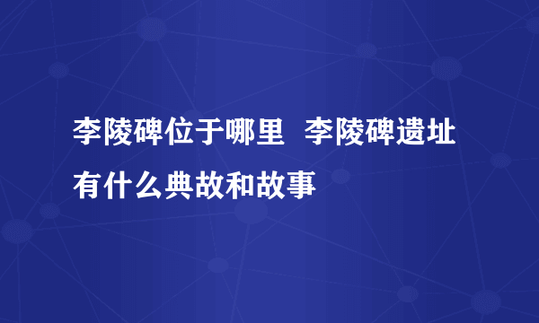 李陵碑位于哪里  李陵碑遗址有什么典故和故事