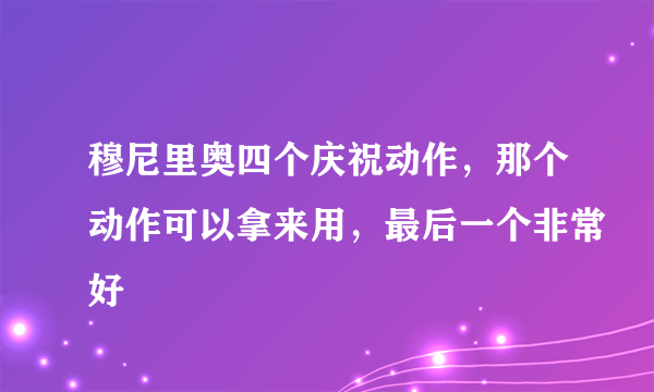 穆尼里奥四个庆祝动作，那个动作可以拿来用，最后一个非常好