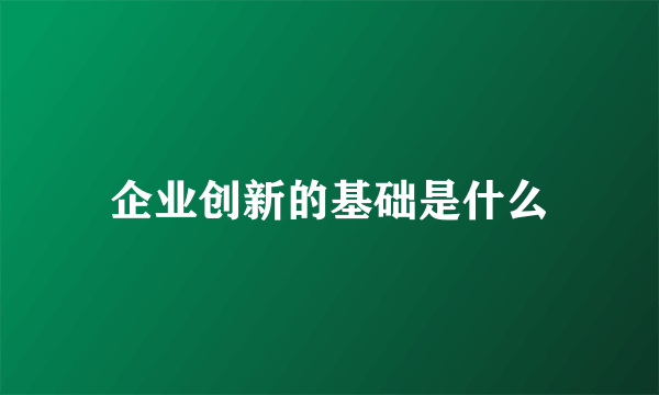 企业创新的基础是什么