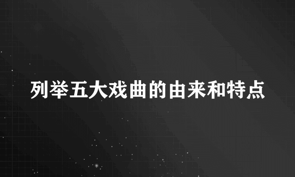 列举五大戏曲的由来和特点