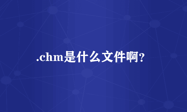 .chm是什么文件啊？