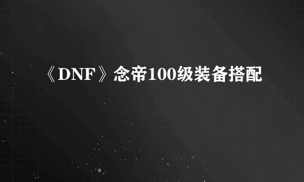 《DNF》念帝100级装备搭配