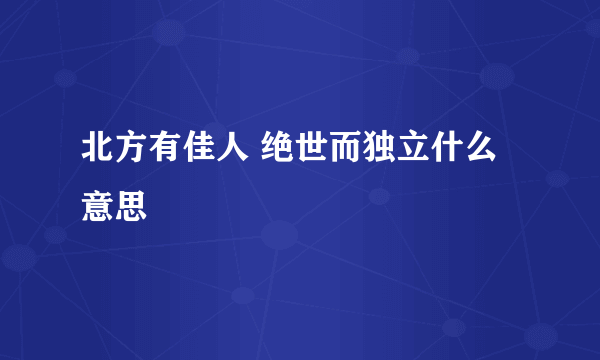 北方有佳人 绝世而独立什么意思