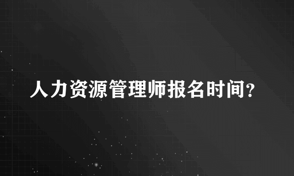 人力资源管理师报名时间？