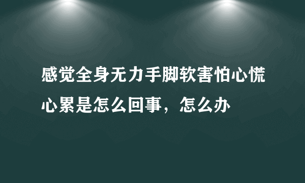 感觉全身无力手脚软害怕心慌心累是怎么回事，怎么办