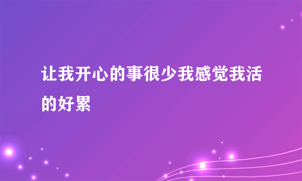 让我开心的事很少我感觉我活的好累