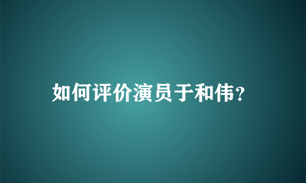 如何评价演员于和伟？