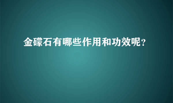 金礞石有哪些作用和功效呢？