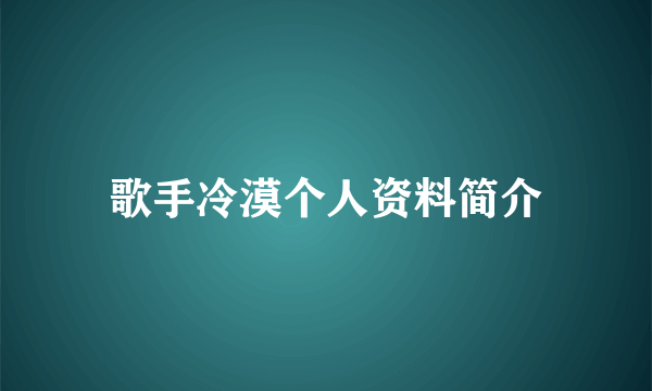 歌手冷漠个人资料简介