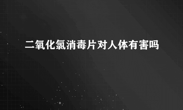 二氧化氯消毒片对人体有害吗