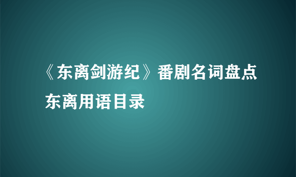 《东离剑游纪》番剧名词盘点 东离用语目录