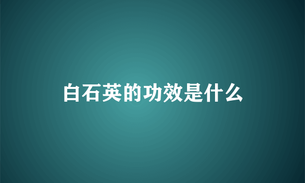 白石英的功效是什么