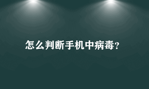 怎么判断手机中病毒？