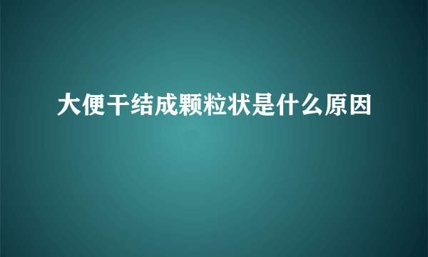 大便干结成颗粒状是什么原因