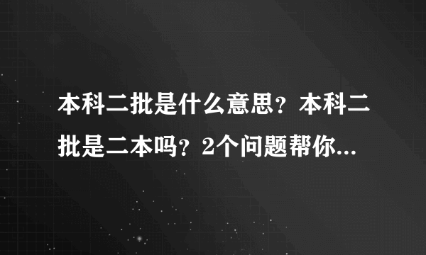 本科二批是什么意思？本科二批是二本吗？2个问题帮你简单了解