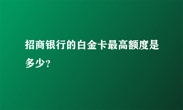 招商银行的白金卡最高额度是多少？