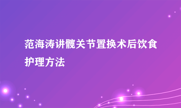 范海涛讲髋关节置换术后饮食护理方法